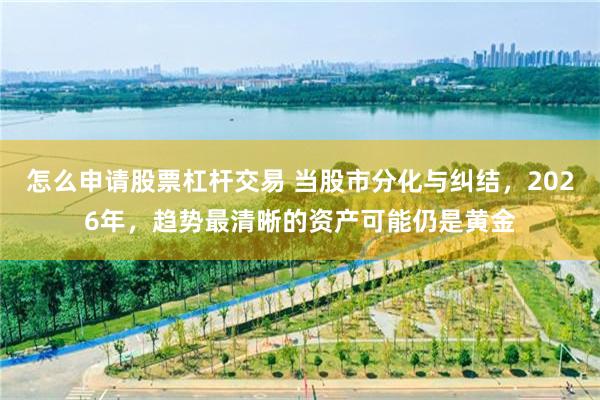怎么申请股票杠杆交易 当股市分化与纠结，2026年，趋势最清晰的资产可能仍是黄金
