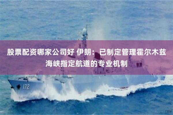 股票配资哪家公司好 伊朗：已制定管理霍尔木兹海峡指定航道的专业机制