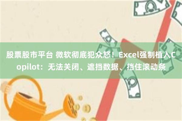 股票股市平台 微软彻底犯众怒！Excel强制植入Copilot：无法关闭、遮挡数据、挡住滚动条