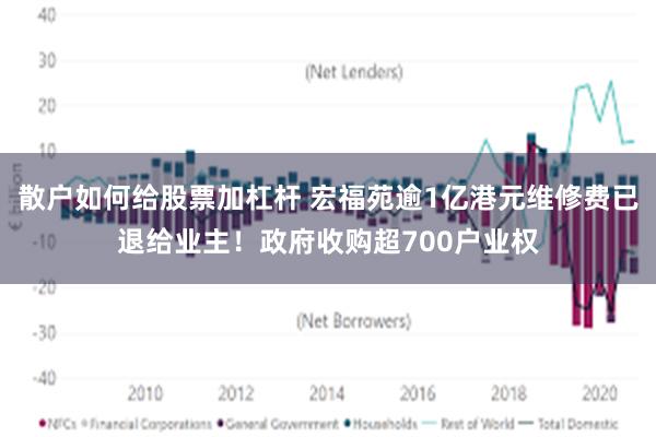 散户如何给股票加杠杆 宏福苑逾1亿港元维修费已退给业主！政府收购超700户业权