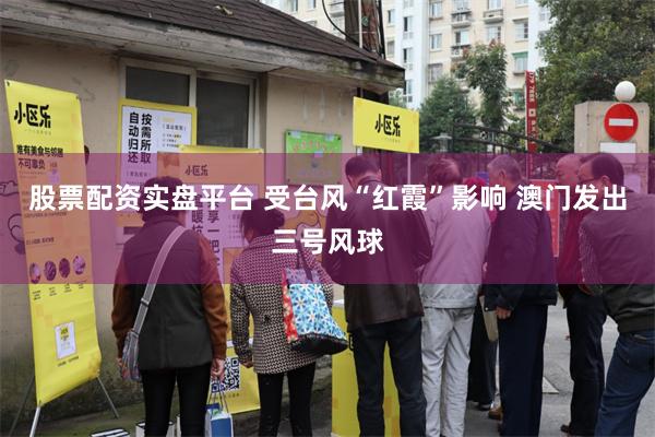 股票配资实盘平台 受台风“红霞”影响 澳门发出三号风球