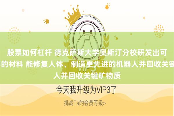 股票如何杠杆 德克萨斯大学奥斯汀分校研发出可3D打印的材料 能修复人体、制造更先进的机器人并回收关键矿物质