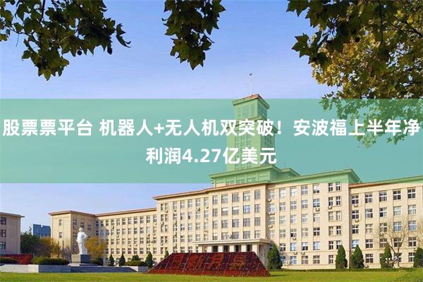 股票票平台 机器人+无人机双突破！安波福上半年净利润4.27亿美元