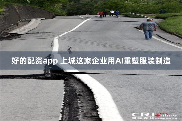 好的配资app 上城这家企业用AI重塑服装制造