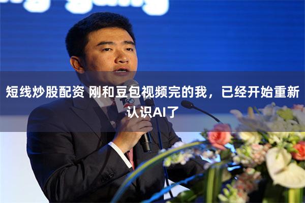 短线炒股配资 刚和豆包视频完的我，已经开始重新认识AI了