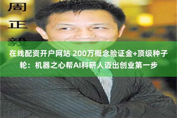在线配资开户网站 200万概念验证金+顶级种子轮：机器之心帮AI科研人迈出创业第一步