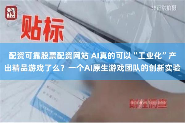 配资可靠股票配资网站 AI真的可以“工业化”产出精品游戏了么？一个AI原生游戏团队的创新实验