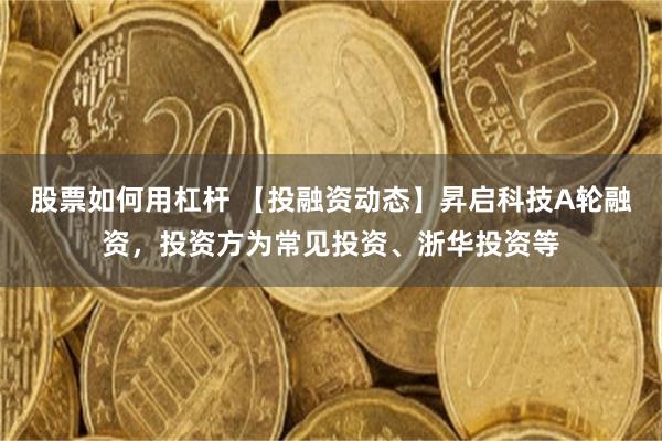 股票如何用杠杆 【投融资动态】昇启科技A轮融资，投资方为常见投资、浙华投资等