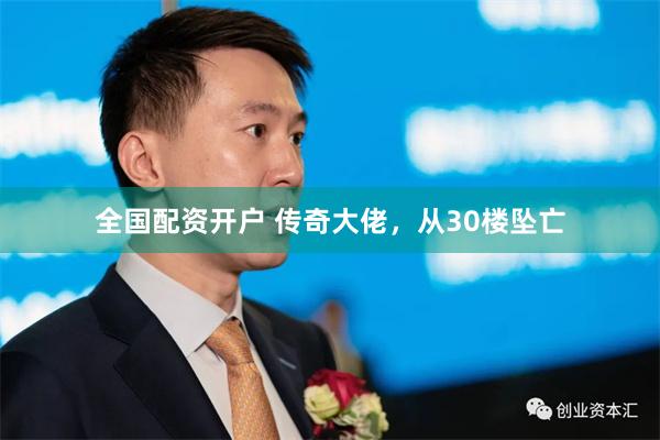 全国配资开户 传奇大佬，从30楼坠亡